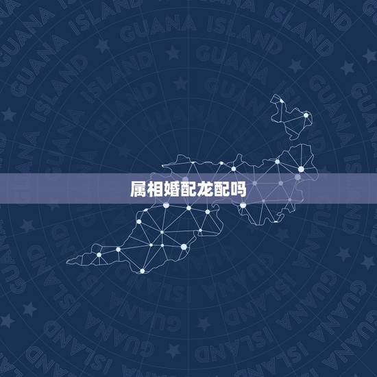 属相婚配龙配吗,属相婚配:男属龙和女属龙相配吗 属相婚配龙配吗,属相婚配:男属龙和女属龙相配吗