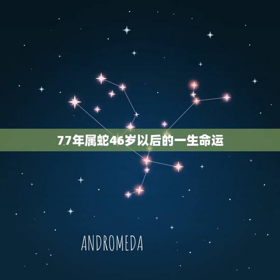 77年属蛇46岁以后的一生命运 77年属蛇的今年身体怎么样 77年属蛇46岁以后的一生命运 77年属蛇的今年身体怎么样