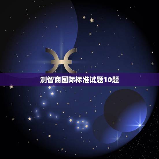 测智商国际标准试题10题，求国际标准智力测试题（带答案）