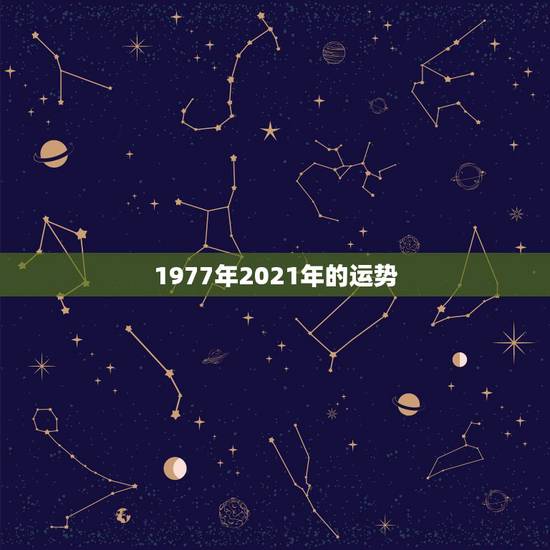 1977年2021年的运势,77年属蛇2021年的运程 1977年2021年的运势,77年属蛇2021年的运程