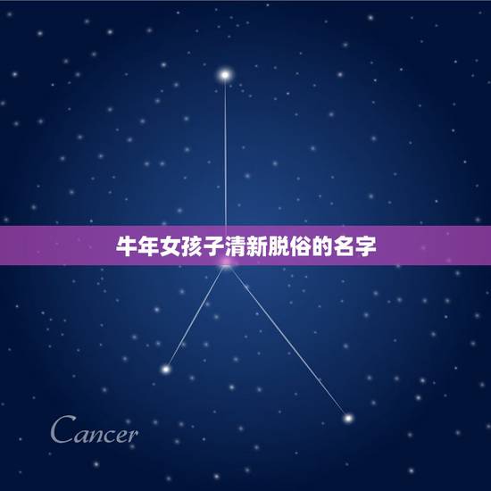 牛年女孩子清新脱俗的名字，牛年出生的女孩取哪些什么名字比较特别又好听呢