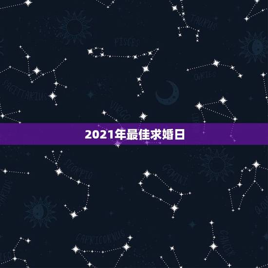 2021年最佳求婚日，2021年适合求婚日子，希望和生辰八字相符，谢谢