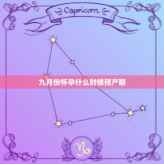 九月份怀孕什么时候预产期，农历九月底怀孕几月出生