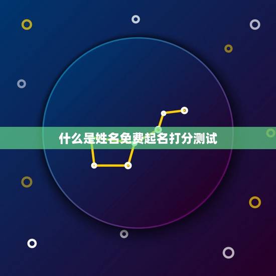 什么是姓名免费起名打分测试 什么是姓名免费起名打分测试