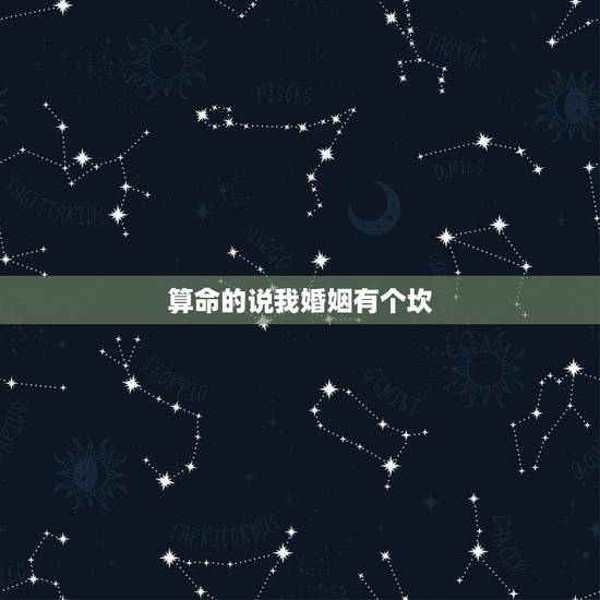 算命的说我婚姻有个坎,算命说婚姻和谁在一起都会有坎是什么意思? 算命的说我婚姻有个坎,算命说婚姻和谁在一起都会有坎是什么意思?