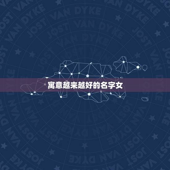 寓意越来越好的名字女,寓意好的女孩名? 寓意越来越好的名字女,寓意好的女孩名?