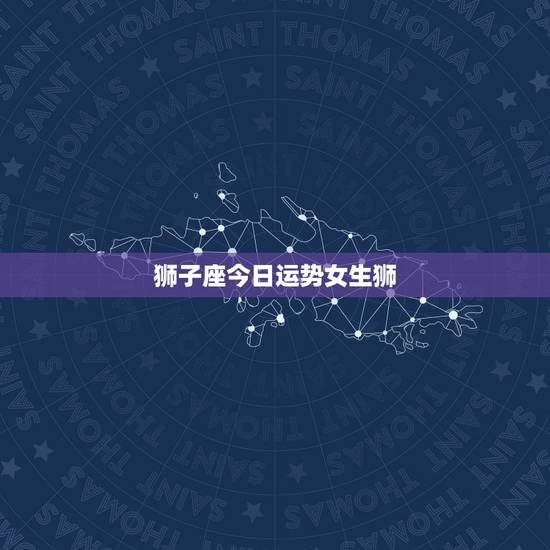 狮子座今日运势女生狮,女生狮子座今日幸运指数分析 狮子座今日运势女生狮,女生狮子座今日幸运指数分析