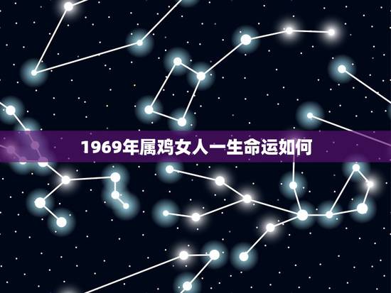 1969年属鸡女人一生命运如何,69年属鸡女在2021年全年运程 1969年属鸡女人一生命运如何,69年属鸡女在2021年全年运程