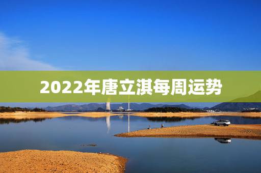 2022年唐立淇每周运势，唐立淇2021年星座运势