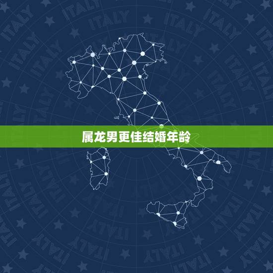 属龙男更佳结婚年龄，属龙晚婚几岁结婚好