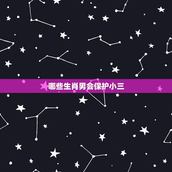 哪些生肖男会保护小三,男人吃醋说话故意气你 哪些生肖男会保护小三,男人吃醋说话故意气你