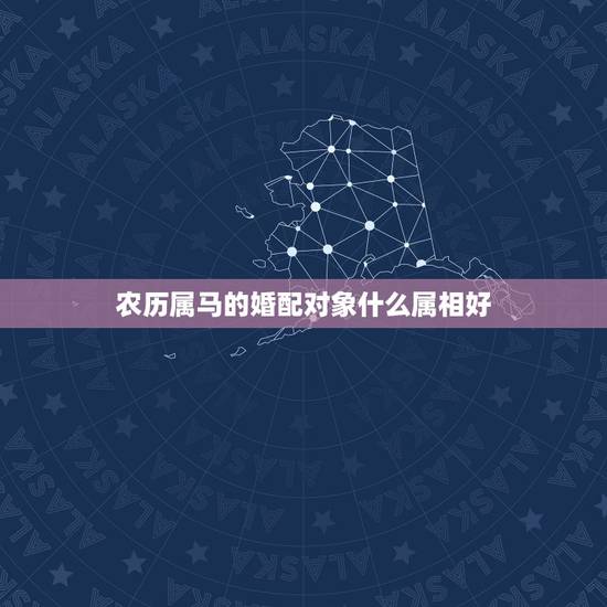 农历属马的婚配对象什么属相好，属马的属相婚配表 揭秘和什么属相最配