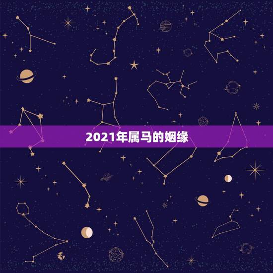 2021年属马的姻缘，2021年属马人的全年运势？