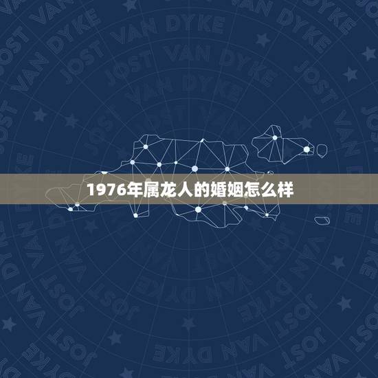 1976年属龙人的婚姻怎么样，1976年属龙人一生婚姻