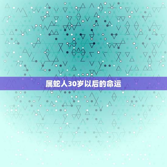 属蛇人30岁以后的命运,属蛇的31岁2022 年婚姻如何 属蛇人30岁以后的命运,属蛇的31岁2022 年婚姻如何