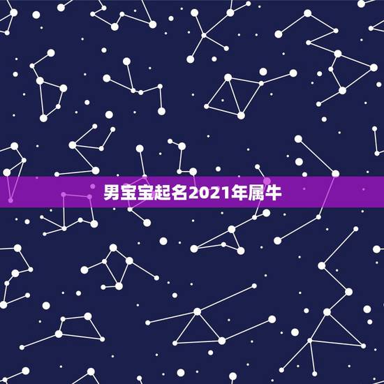 男宝宝起名2021年属牛,2021年属牛的男孩叫什么名字 男宝宝起名2021年属牛,2021年属牛的男孩叫什么名字
