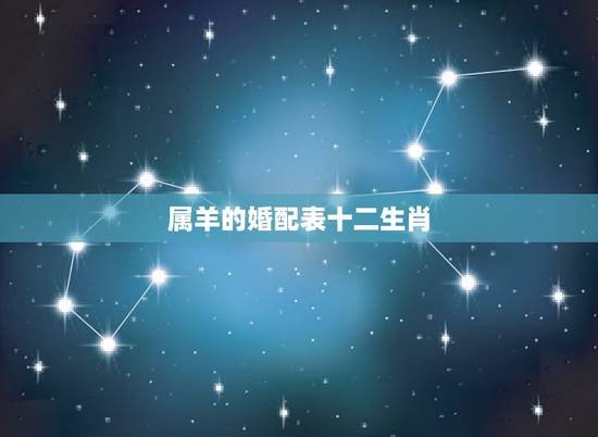 属羊的婚配表十二生肖，属羊的属相婚配表 属羊的适合和什么属相相配