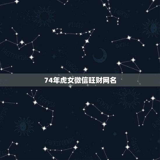74年虎女微信旺财网名,我是74年12月属虎的叫什么网名好啊,名字叫王 74年虎女微信旺财网名,我是74年12月属虎的叫什么网名好啊,名字叫王