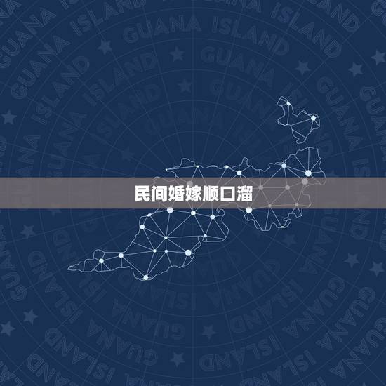 民间婚嫁顺口溜,结婚祝福的顺口溜 民间婚嫁顺口溜,结婚祝福的顺口溜