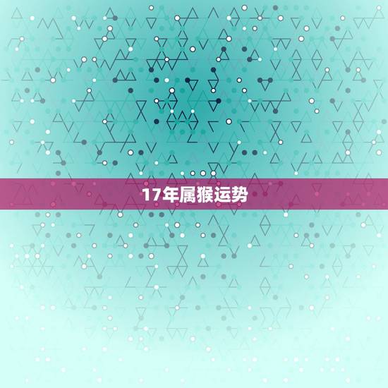 17年属猴运势,68年属猴男性2o17年运势 17年属猴运势,68年属猴男性2o17年运势