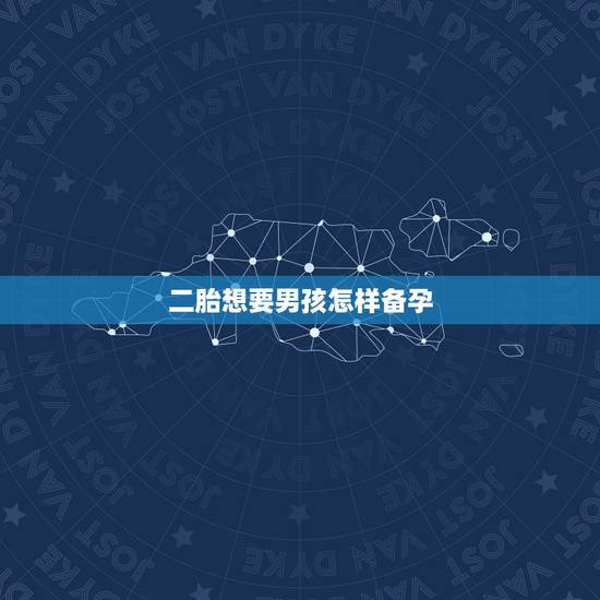 二胎想要男孩怎样备孕，怎么做生儿子几率大二胎了一直希望是个男孩？