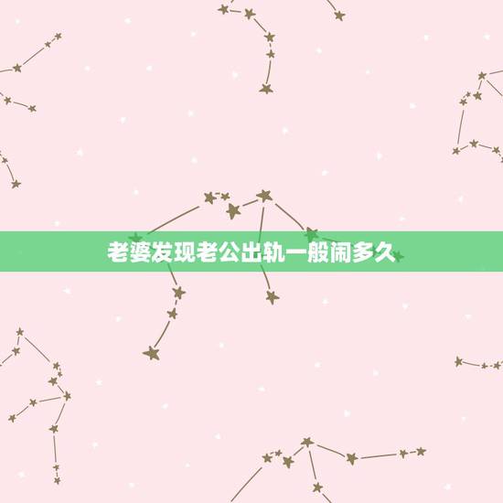 老婆发现老公出轨一般闹多久，妻子知道老公出轨后，天天闹，老公会怎么办？