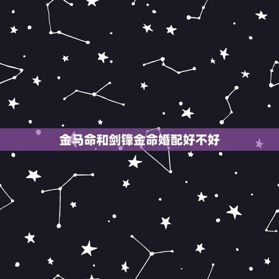 金马命和剑锋金命婚配好不好,剑锋金命和金马命合适吗 金马命和剑锋金命婚配好不好,剑锋金命和金马命合适吗