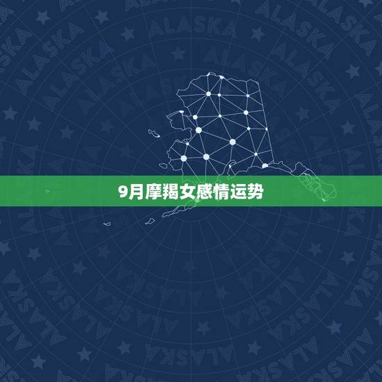 9月摩羯女感情运势,女摩羯座今年的运势 9月摩羯女感情运势,女摩羯座今年的运势