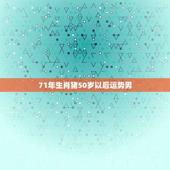 71年生肖猪50岁以后运势男,71属猪人2021全年运程 71年生肖猪50岁以后运势男,71属猪人2021全年运程