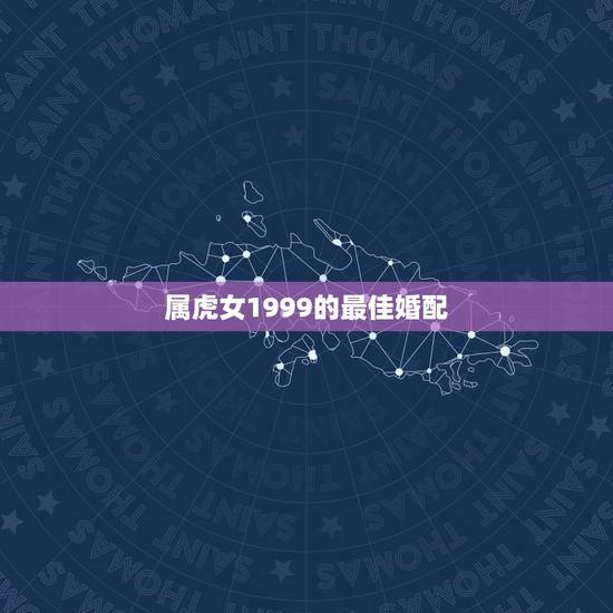 属虎女1999的最佳婚配，属虎的女人和什么属相最配