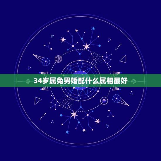 34岁属兔男婚配什么属相最好，属兔滴男人和男人合伙人什么属相最配