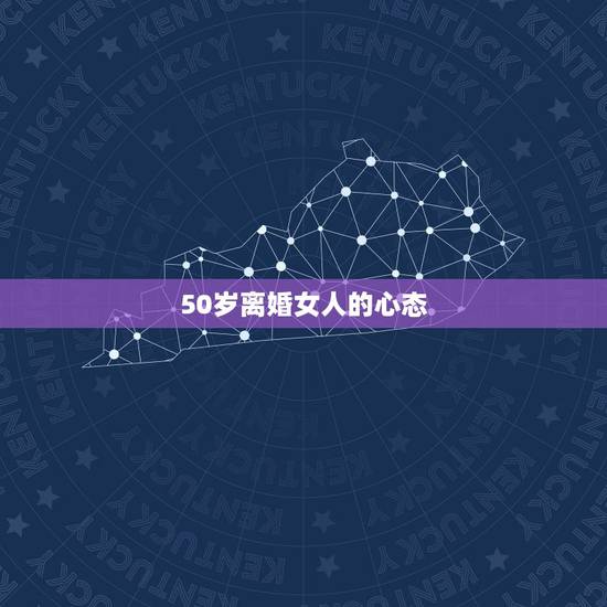 50岁离婚女人的心态,想知道离婚女人的心态 50岁离婚女人的心态,想知道离婚女人的心态