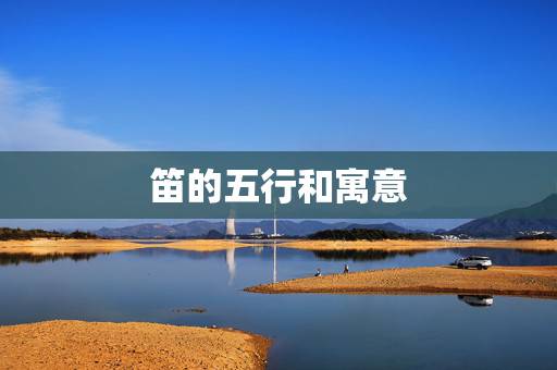 笛的五行和寓意,五行中属木的字有那些?最好 笛的五行和寓意,五行中属木的字有那些?最好
