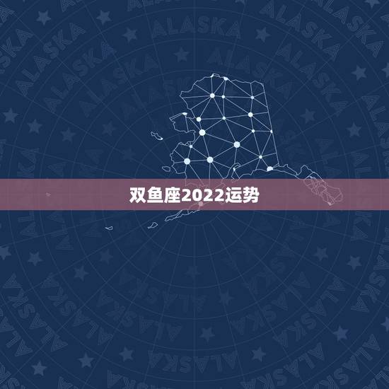 双鱼座2022运势,双鱼座今年运势 双鱼座2022运势,双鱼座今年运势