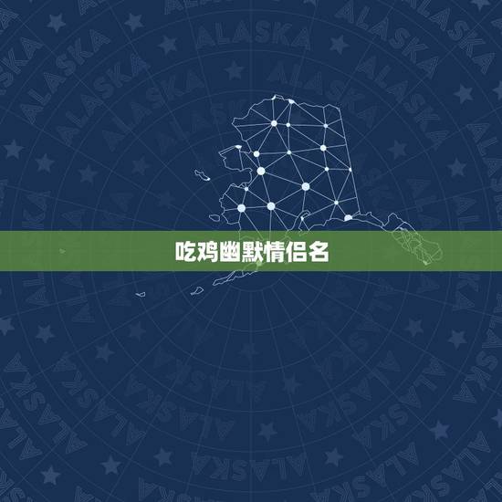 吃鸡幽默情侣名,绝地求生好听的情侣名字 吃鸡幽默情侣名,绝地求生好听的情侣名字