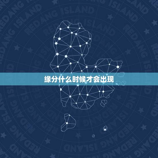 缘分什么时候才会出现,缘分什么时候才能到来? 缘分什么时候才会出现,缘分什么时候才能到来?
