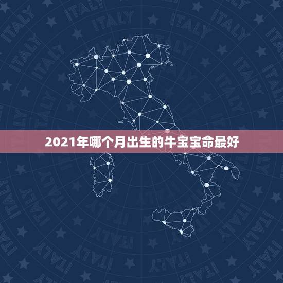 2021年哪个月出生的牛宝宝命最好,2021几月牛宝宝出生最好农历 2021年哪个月出生的牛宝宝命最好,2021几月牛宝宝出生最好农历