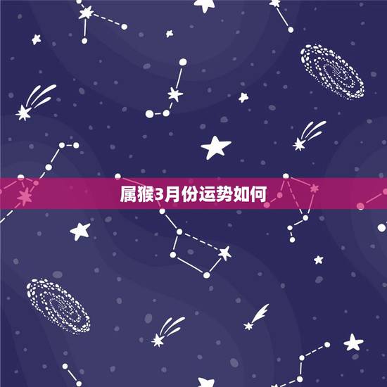 属猴3月份运势如何，属猴19800年3月17日 2021看看运气怎么样