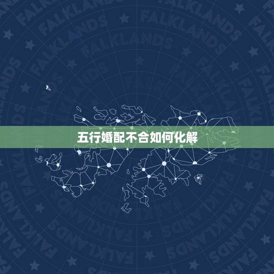 五行婚配不合如何化解,婚配不合能否化解? 五行婚配不合如何化解,婚配不合能否化解?