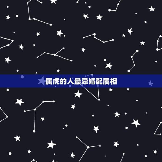 属虎的人最忌婚配属相,属虎和什么属相最配,属虎和什么属相最不配 属虎的人最忌婚配属相,属虎和什么属相最配,属虎和什么属相最不配