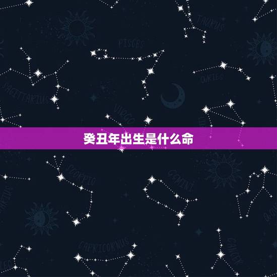 癸丑年出生是什么命,癸丑日生在哪个时辰好 癸丑年出生是什么命,癸丑日生在哪个时辰好