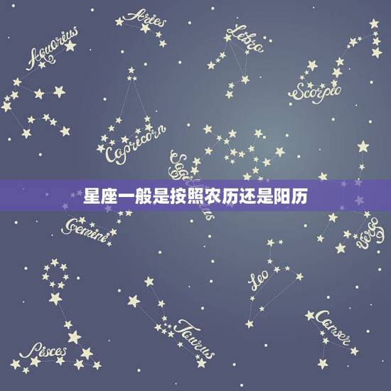 星座一般是按照农历还是阳历，星座是按农历还是阳历来分的？