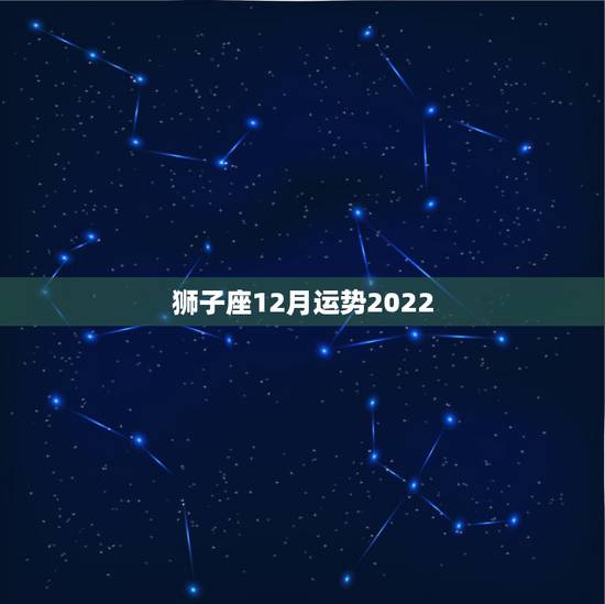 狮子座12月运势2022,狮子座本月运势 ? 狮子座12月运势2022,狮子座本月运势 ?