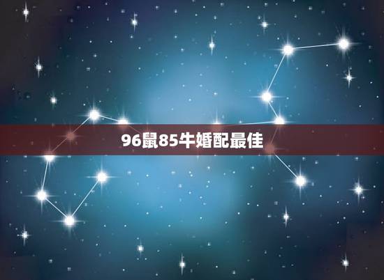 96鼠85牛婚配最佳，85年属牛和哪年生肖鼠最相配