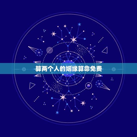 算两个人的姻缘算命免费,免费算两个人命婚姻 算两个人的姻缘算命免费,免费算两个人命婚姻