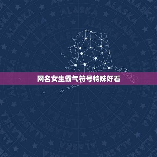 网名女生霸气符号特殊好看,网名带符号女生版霸气 网名女生霸气符号特殊好看,网名带符号女生版霸气