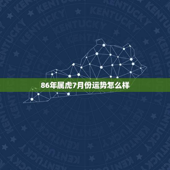 86年属虎7月份运势怎么样，1986年7月份的虎命运好不好