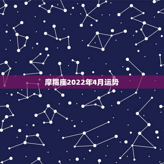 摩羯座2022年4月运势，摩羯座2014年5月和6月运势好不好.