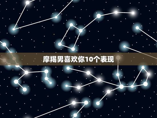 摩羯男喜欢你10个表现,和摩羯男说自己的心事摩羯男会怎么想 摩羯男喜欢你10个表现,和摩羯男说自己的心事摩羯男会怎么想