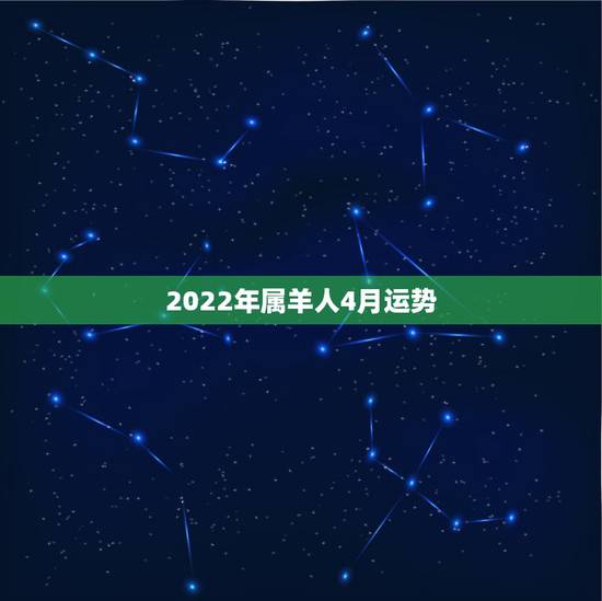 2022年属羊人4月运势，属羊的人本月运势，要有各种指数